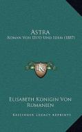 Astra: Roman Von Dito Und Idem (1887) di Elisabeth Konigin Von Rumanien edito da Kessinger Publishing