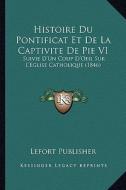 Histoire Du Pontificat Et de La Captivite de Pie VI: Suivie D'Un Coup D'Oeil Sur L'Eglise Catholique (1846) di Lefort Publisher edito da Kessinger Publishing