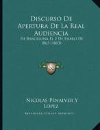 Discurso de Apertura de La Real Audiencia: de Barcelona El 2 de Enero de 1863 (1863) di Nicolas Penalver y. Lopez edito da Kessinger Publishing