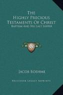 The Highly Precious Testaments of Christ: Baptism and His Last Supper di Jacob Boehme edito da Kessinger Publishing