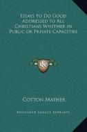 Essays to Do Good Addressed to All Christians Whether in Public or Private Capacities di Cotton Mather edito da Kessinger Publishing
