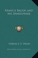 Francis Bacon and His Shakespeare di Theron S. E. Dixon edito da Kessinger Publishing