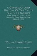 A Genealogy and History of the Chute Family in America: With Some Account of the Family in Great Britain and Ireland (1894) di William Edward Chute edito da Kessinger Publishing
