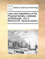 Laws And Regulations Of The Physical Society, Instituted At Edinburgh, July 2. Mdcclxxi. Second Edition di Multiple Contributors edito da Gale Ecco, Print Editions