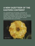A   New Gazetteer of the Eastern Continent; Or, a Geographical Dictionary Containing, in Alphabetical Order, a Description of All the Countries, Kingd di Jedidiah Morse edito da Rarebooksclub.com