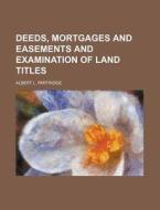 Deeds, Mortgages And Easements And Examination Of Land Titles di Albert L. Partridge edito da General Books Llc