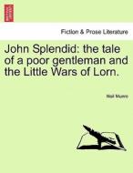 John Splendid: the tale of a poor gentleman and the Little Wars of Lorn. di Neil Munro edito da British Library, Historical Print Editions