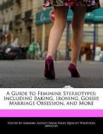 A Guide to Feminine Stereotypes: Including Baking, Ironing, Gossip, Marriage Obsession, and More di Annabel Audley edito da WEBSTER S DIGITAL SERV S