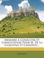 Memoire A Consulter Et Consultation Pour M. De La Chalotais Et Caradeuc... di Anonymous edito da Nabu Press