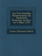 Les Tres-Humbles Remontrances Du Parlement Present�es Au Roy: Le 4. Mars 1751 di France Parlement (Paris) edito da SARASWATI PR