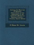 Getting the Most Out of Business: Observations of the Application of the Scientific Method to Business Practice di E. Elmo St Lewis edito da Nabu Press