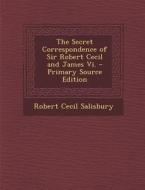 The Secret Correspondence of Sir Robert Cecil and James VI. di Robert Cecil Salisbury edito da Nabu Press