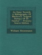 An Essay Towards a Bibliography of Marlowe's "Tragical History of Dr. Faustus." - Primary Source Edition di William Heinemann edito da Nabu Press
