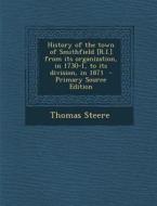 History of the Town of Smithfield [R.I.] from Its Organization, in 1730-1, to Its Division, in 1871 di Thomas Steere edito da Nabu Press