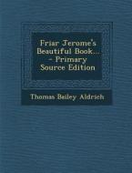 Friar Jerome's Beautiful Book... di Thomas Bailey Aldrich edito da Nabu Press