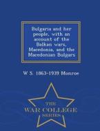 Bulgaria And Her People, With An Account Of The Balkan Wars, Macedonia, And The Macedonian Bulgars - War College Series di W S 1863-1939 Monroe edito da War College Series