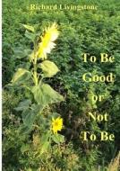 To Be Good Or Not To Be di Richard Livingstone edito da Lulu.com