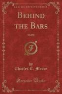 Behind The Bars di Charles C Moore edito da Forgotten Books