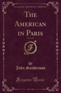 The American In Paris, Vol. 1 Of 2 (classic Reprint) di John Sanderson edito da Forgotten Books