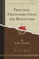 Practical Discourses Upon The Beatitudes, Vol. 2 (classic Reprint) di John Norris edito da Forgotten Books