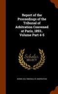 Report Of The Proceedings Of The Tribunal Of Arbitration Convened At Paris, 1893.. Volume Part 4-5 edito da Arkose Press