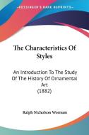 The Characteristics of Styles: An Introduction to the Study of the History of Ornamental Art (1882) di Ralph Nicholson Wornum edito da Kessinger Publishing