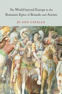 The World Beyond Europe in the Romance Epics of Boiardo and Ariosto di Jo Ann Cavallo edito da University of Toronto Press