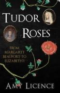Tudor Roses di Amy Licence edito da Amberley Publishing