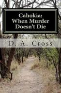 Cahokia: When Murder Doesn't Die di MR D. a. Cross, D. A. Cross edito da Createspace