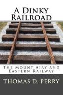 A Dinky Railroad: The Mount Airy and Eastern Railway di Thomas D. Perry edito da Createspace