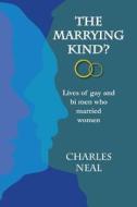 The Marrying Kind?: Lives of Gay & Bi Men Who Marry Women di Charles E. J. Neal, MR Charles E. J. Neal edito da Createspace