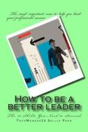 How to Be a Better Leader: The Essential Leadership Skills di Jay Conger, Robert Thomas, Stewart Friedman edito da Createspace