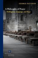 A Philosophy of Prayer: Nothingness, Language, and Hope di George Pattison edito da FORDHAM UNIV PR