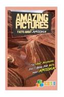 Amazing Pictures and Facts about Arizona: The Most Amazing Fact Book for Kids about Arizona [Booklet] di Mina Kelly edito da Createspace Independent Publishing Platform