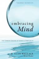 Embracing Mind-The Common Ground of Science and Spirituality di B. Alan Wallace, Brian Hodel edito da Shambhala