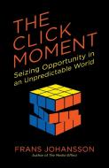 The Click Moment: Seizing Opportunity in an Unpredictable World di Frans Johansson edito da PORTFOLIO