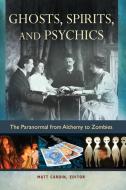 Ghosts, Spirits, and Psychics: The Paranormal from Alchemy to Zombies di Matt Cardin edito da ABC CLIO