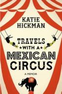Travels with a Mexican Circus di Katie Hickman edito da Bloomsbury Publishing PLC