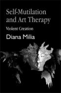 Self-Mutilation and Art Therapy: Violent Creation di Diana Milia edito da JESSICA KINGSLEY PUBL INC