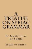 A Treatise on Syriac Grammar di Elijah of Nisibis edito da Createspace Independent Publishing Platform