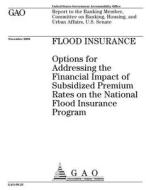 Flood Insurance: Options for Addressing the Financial Impact of Subsidized Premium Rates on the National Flood Insurance Program di United States Government Account Office edito da Createspace Independent Publishing Platform