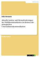 Aktuelle Ansätze und Herausforderungen der Politikkommunikation im Kontext der strategischen Unternehmenskommunikation di Felix Hermann edito da GRIN Verlag
