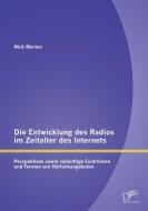 Die Entwicklung des Radios im Zeitalter des Internets: Perspektiven sowie zukünftige Funktionen und Formen von Hörfunkan di Nick Marten edito da Diplomica Verlag