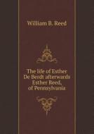 The Life Of Esther De Berdt Afterwards Esther Reed, Of Pennsylvania di William B Reed edito da Book On Demand Ltd.
