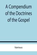 A Compendium of the Doctrines of the Gospel di Various edito da Alpha Editions