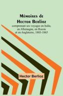 Mémoires de Hector Berlioz; comprenant ses voyages en Italie, en Allemagne, en Russie et en Angleterre, 1803-1865 di Hector Berlioz edito da Alpha Editions