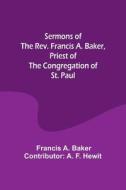 Sermons of the Rev. Francis A. Baker, Priest of the Congregation of St. Paul di Francis Hewit edito da Alpha Editions