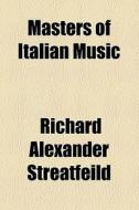 Masters Of Italian Music di Richard Alexander Streatfeild edito da General Books Llc