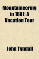 Mountaineering In 1861; A Vacation Tour di John Tyndall edito da General Books Llc