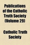 Publications Of The Catholic Truth Society (1896) di Catholic Truth Society (Great Britain), Catholic Truth Society edito da General Books Llc